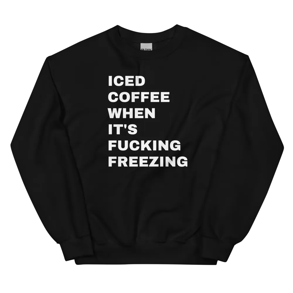 Iced Coffee When It's Freezing Sweatshirt