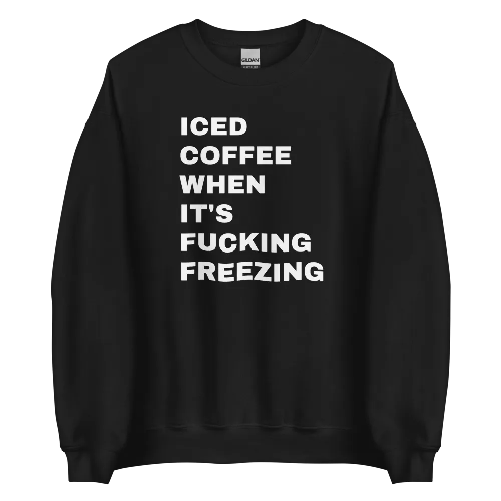 Iced Coffee When It's Freezing Sweatshirt